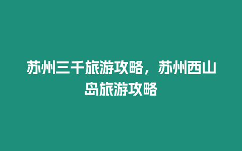 蘇州三千旅游攻略，蘇州西山島旅游攻略