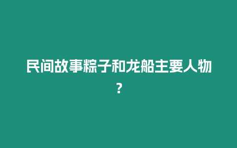 民間故事粽子和龍船主要人物？