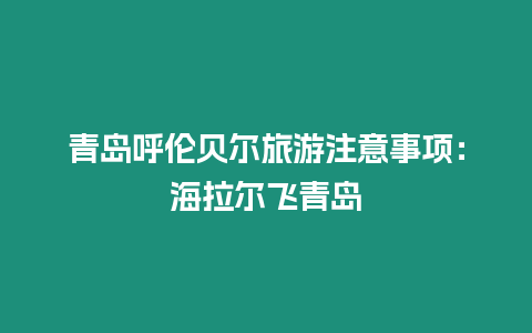 青島呼倫貝爾旅游注意事項：海拉爾飛青島