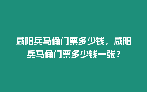 咸陽兵馬俑門票多少錢，咸陽兵馬俑門票多少錢一張？