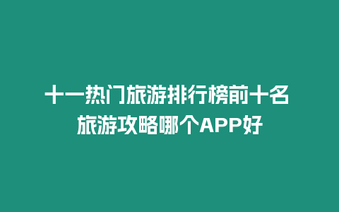 十一熱門旅游排行榜前十名 旅游攻略哪個APP好