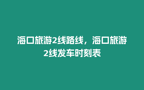 海口旅游2線路線，海口旅游2線發車時刻表