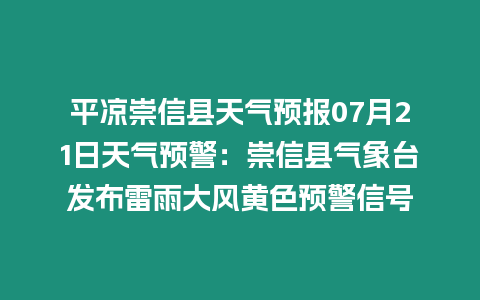 平涼崇信縣天氣預報07月21日天氣預警：崇信縣氣象臺發布雷雨大風黃色預警信號