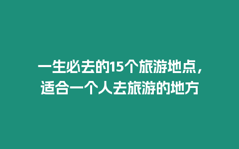 一生必去的15個(gè)旅游地點(diǎn)，適合一個(gè)人去旅游的地方