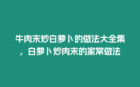 牛肉末炒白蘿卜的做法大全集，白蘿卜炒肉末的家常做法