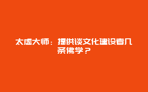 太虛大師：提供談文化建設者幾條佛學？