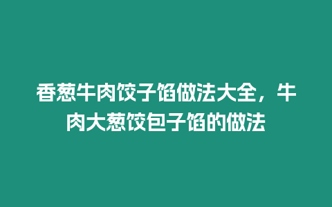 香蔥牛肉餃子餡做法大全，牛肉大蔥餃包子餡的做法