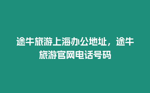 途牛旅游上海辦公地址，途牛旅游官網(wǎng)電話(huà)號(hào)碼