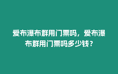 愛布瀑布群用門票嗎，愛布瀑布群用門票嗎多少錢？