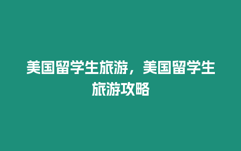 美國留學生旅游，美國留學生旅游攻略