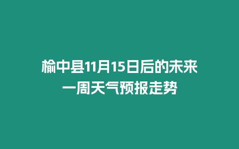 榆中縣11月15日后的未來一周天氣預報走勢