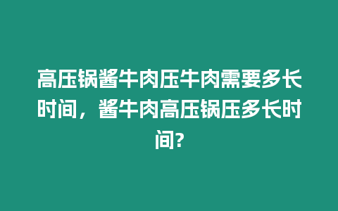 高壓鍋醬牛肉壓牛肉需要多長時間，醬牛肉高壓鍋壓多長時間?