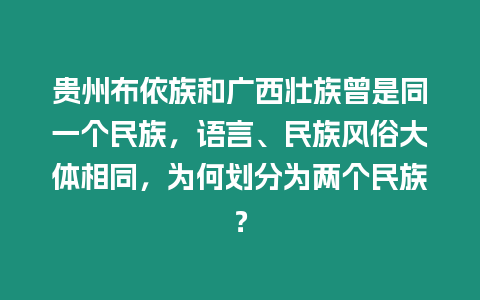 貴州布依族和廣西壯族曾是同一個民族，語言、民族風俗大體相同，為何劃分為兩個民族？