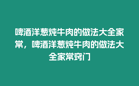 啤酒洋蔥燉牛肉的做法大全家常，啤酒洋蔥燉牛肉的做法大全家常竅門