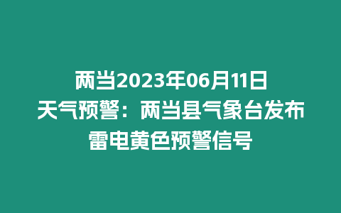 兩當2023年06月11日天氣預警：兩當縣氣象臺發布雷電黃色預警信號