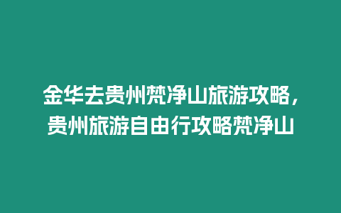 金華去貴州梵凈山旅游攻略，貴州旅游自由行攻略梵凈山