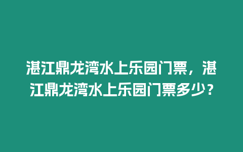 湛江鼎龍灣水上樂園門票，湛江鼎龍灣水上樂園門票多少？