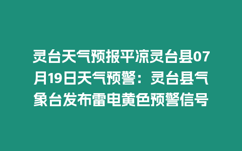 靈臺天氣預報平涼靈臺縣07月19日天氣預警：靈臺縣氣象臺發布雷電黃色預警信號