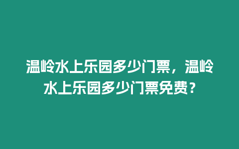 溫嶺水上樂園多少門票，溫嶺水上樂園多少門票免費？