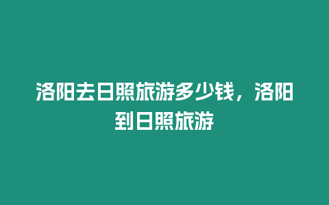 洛陽去日照旅游多少錢，洛陽到日照旅游