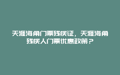 天涯海角門票殘疾證，天涯海角殘疾人門票優(yōu)惠政策？