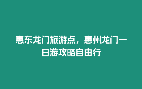 惠東龍門旅游點(diǎn)，惠州龍門一日游攻略自由行