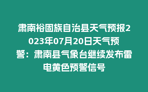 肅南裕固族自治縣天氣預報2023年07月20日天氣預警：肅南縣氣象臺繼續發布雷電黃色預警信號