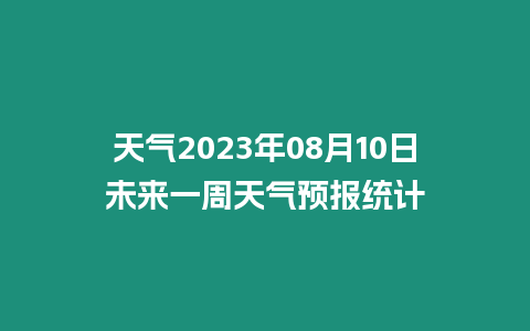 天氣2023年08月10日未來一周天氣預(yù)報(bào)統(tǒng)計(jì)