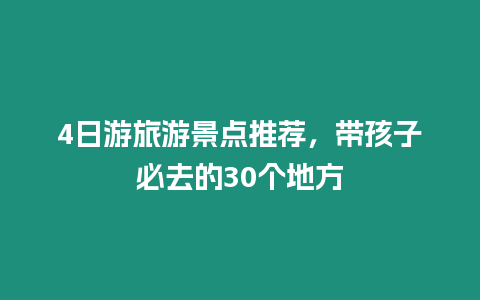 4日游旅游景點(diǎn)推薦，帶孩子必去的30個(gè)地方