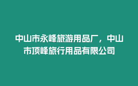 中山市永峰旅游用品廠，中山市頂峰旅行用品有限公司