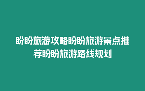 盼盼旅游攻略盼盼旅游景點推薦盼盼旅游路線規劃