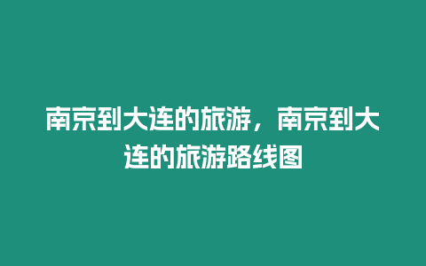 南京到大連的旅游，南京到大連的旅游路線圖