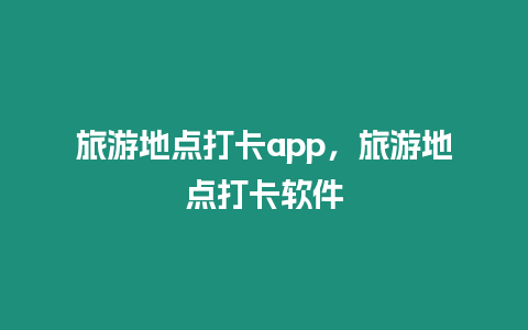 旅游地點打卡app，旅游地點打卡軟件