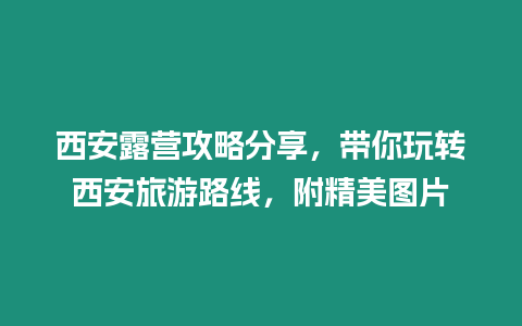 西安露營攻略分享，帶你玩轉西安旅游路線，附精美圖片