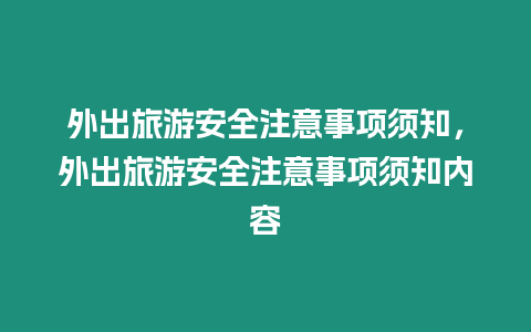 外出旅游安全注意事項須知，外出旅游安全注意事項須知內容