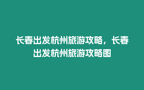 長春出發杭州旅游攻略，長春出發杭州旅游攻略圖