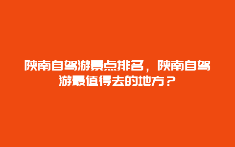 陜南自駕游景點排名，陜南自駕游最值得去的地方？