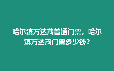 哈爾濱萬達茂普通門票，哈爾濱萬達茂門票多少錢？