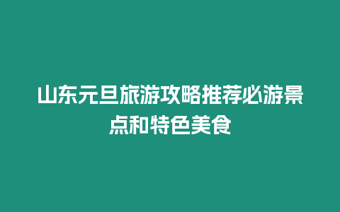 山東元旦旅游攻略推薦必游景點和特色美食