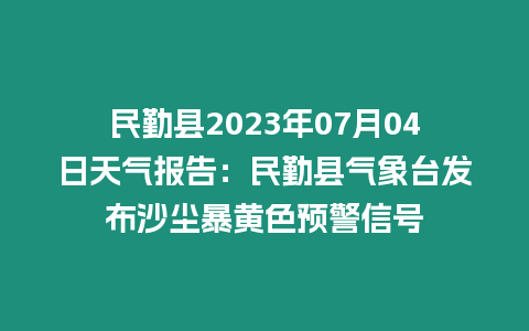 民勤縣2023年07月04日天氣報告：民勤縣氣象臺發布沙塵暴黃色預警信號