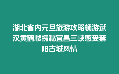 湖北省內元旦旅游攻略暢游武漢黃鶴樓探秘宜昌三峽感受襄陽古城風情