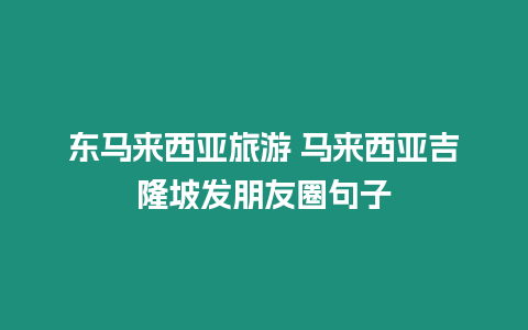 東馬來(lái)西亞旅游 馬來(lái)西亞吉隆坡發(fā)朋友圈句子