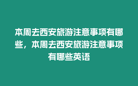 本周去西安旅游注意事項有哪些，本周去西安旅游注意事項有哪些英語