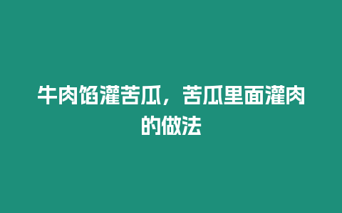 牛肉餡灌苦瓜，苦瓜里面灌肉的做法