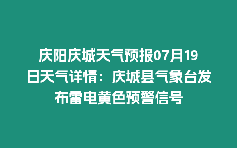 慶陽慶城天氣預報07月19日天氣詳情：慶城縣氣象臺發(fā)布雷電黃色預警信號