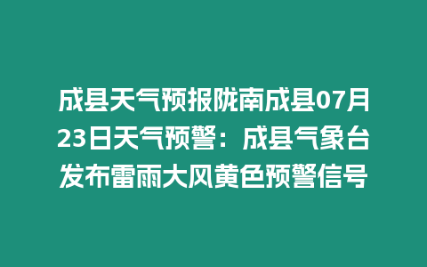 成縣天氣預(yù)報隴南成縣07月23日天氣預(yù)警：成縣氣象臺發(fā)布雷雨大風(fēng)黃色預(yù)警信號