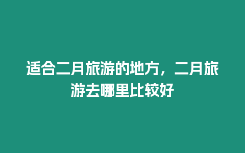 適合二月旅游的地方，二月旅游去哪里比較好