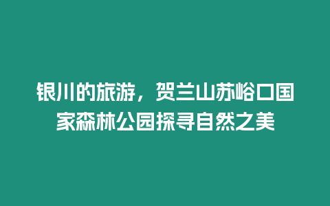 銀川的旅游，賀蘭山蘇峪口國家森林公園探尋自然之美