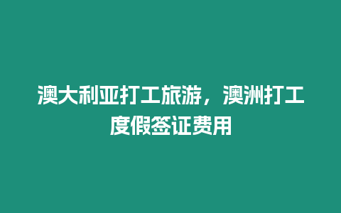 澳大利亞打工旅游，澳洲打工度假簽證費(fèi)用