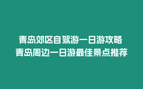 青島郊區(qū)自駕游一日游攻略 青島周邊一日游最佳景點推薦